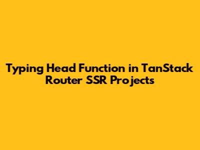 Typing Head Function in TanStack Router SSR Projects