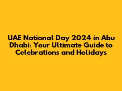 UAE National Day 2024 in Abu Dhabi: Your Ultimate Guide to Celebrations and Holidays