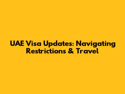 UAE Visa Updates: Navigating Restrictions & Travel