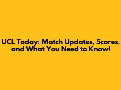 UCL Today: Match Updates, Scores, and What You Need to Know!