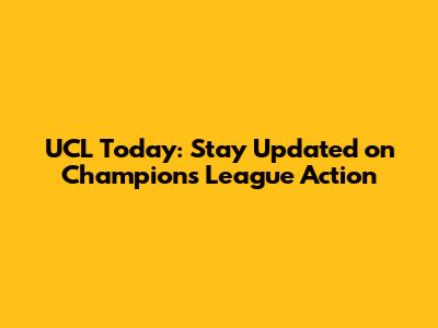 UCL Today: Stay Updated on Champions League Action