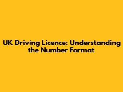UK Driving Licence: Understanding the Number Format
