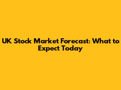 UK Stock Market Forecast: What to Expect Today