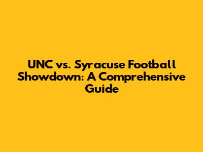 UNC vs. Syracuse Football Showdown: A Comprehensive Guide