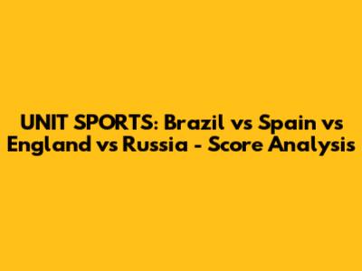 UNIT SPORTS: Brazil vs Spain vs England vs Russia - Score Analysis