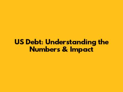 US Debt: Understanding the Numbers & Impact
