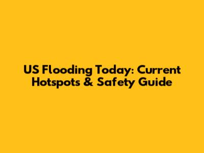 US Flooding Today: Current Hotspots & Safety Guide