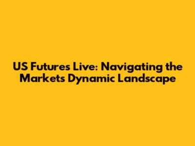 US Futures Live: Navigating the Market's Dynamic Landscape