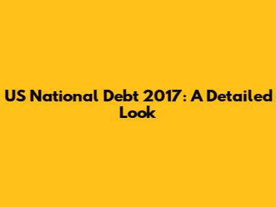 US National Debt 2017: A Detailed Look