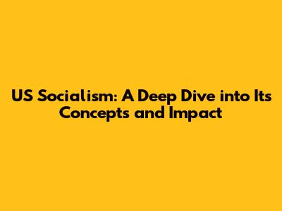 US Socialism: A Deep Dive into Its Concepts and Impact