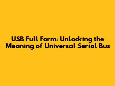 USB Full Form: Unlocking the Meaning of Universal Serial Bus