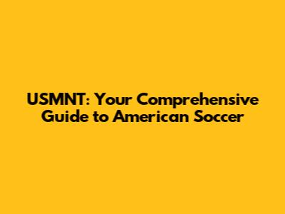 USMNT: Your Comprehensive Guide to American Soccer