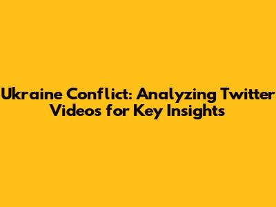 Ukraine Conflict: Analyzing Twitter Videos for Key Insights