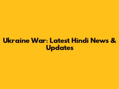 Ukraine War: Latest Hindi News & Updates