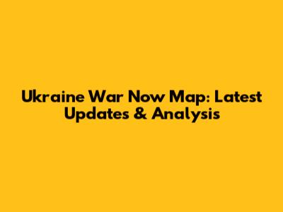 Ukraine War Now Map: Latest Updates & Analysis