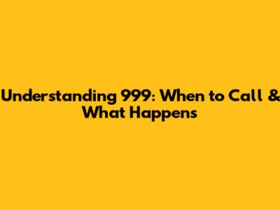Understanding 999: When to Call & What Happens