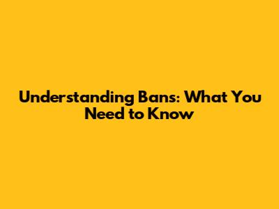 Understanding Bans: What You Need to Know