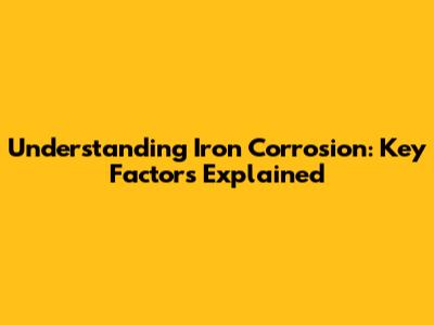 Understanding Iron Corrosion: Key Factors Explained