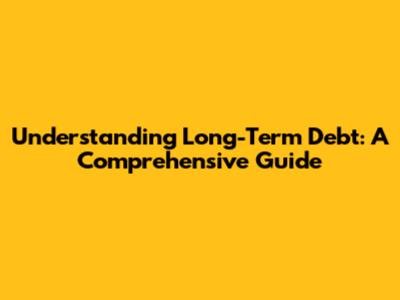 Understanding Long-Term Debt: A Comprehensive Guide