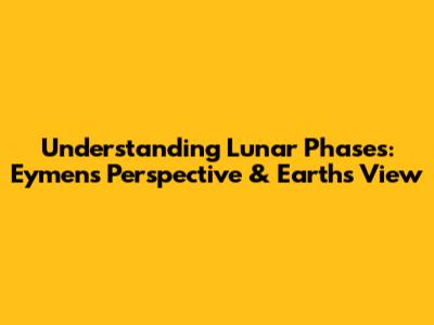 Understanding Lunar Phases: Eymen's Perspective & Earth's View