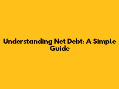 Understanding Net Debt: A Simple Guide