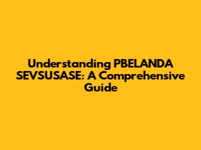 Understanding PBELANDA SEVSUSASE: A Comprehensive Guide