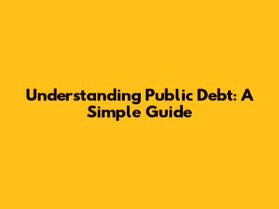 Understanding Public Debt: A Simple Guide