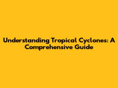 Understanding Tropical Cyclones: A Comprehensive Guide