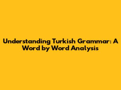 Understanding Turkish Grammar: A Word by Word Analysis