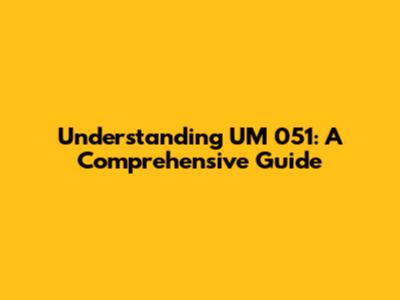 Understanding UM 051: A Comprehensive Guide