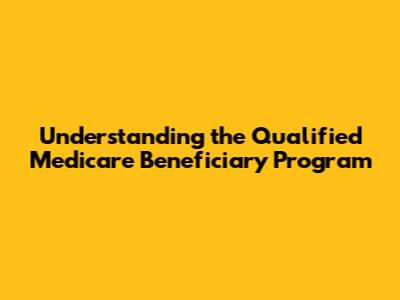 Understanding the Qualified Medicare Beneficiary Program