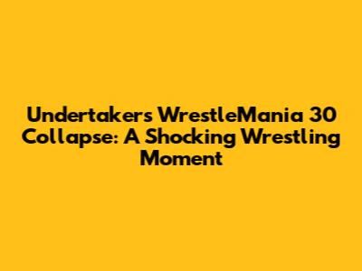 Undertaker's WrestleMania 30 Collapse: A Shocking Wrestling Moment