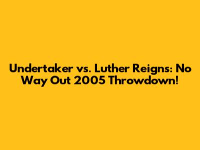 Undertaker vs. Luther Reigns: No Way Out 2005 Throwdown!
