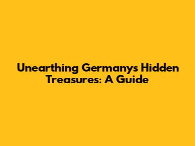 Unearthing Germany's Hidden Treasures: A Guide