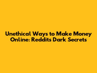 Unethical Ways to Make Money Online: Reddit's Dark Secrets