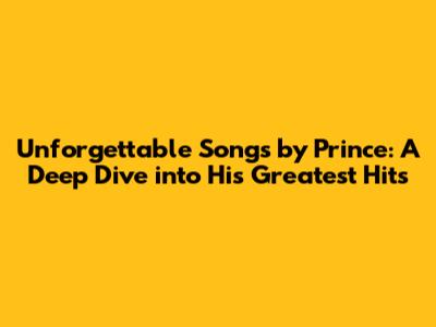 Unforgettable Songs by Prince: A Deep Dive into His Greatest Hits