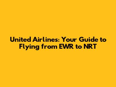 United Airlines: Your Guide to Flying from EWR to NRT