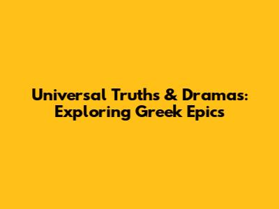 Universal Truths & Dramas: Exploring Greek Epics