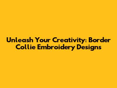 Unleash Your Creativity: Border Collie Embroidery Designs