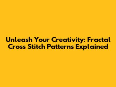 Unleash Your Creativity: Fractal Cross Stitch Patterns Explained