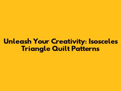 Unleash Your Creativity: Isosceles Triangle Quilt Patterns