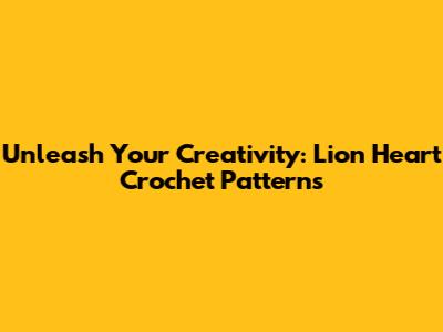 Unleash Your Creativity: Lion Heart Crochet Patterns
