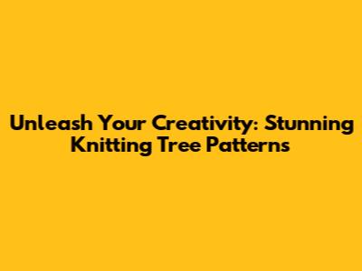 Unleash Your Creativity: Stunning Knitting Tree Patterns