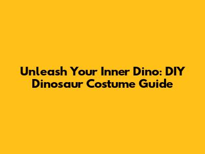 Unleash Your Inner Dino: DIY Dinosaur Costume Guide