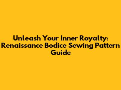 Unleash Your Inner Royalty: Renaissance Bodice Sewing Pattern Guide