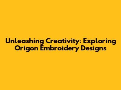 Unleashing Creativity: Exploring Origon Embroidery Designs