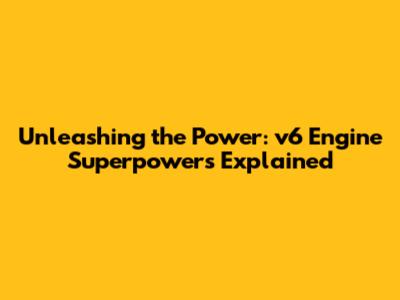 Unleashing the Power: v6 Engine Superpowers Explained