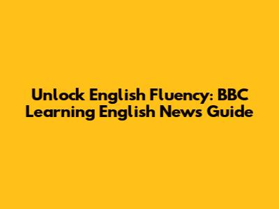Unlock English Fluency: BBC Learning English News Guide