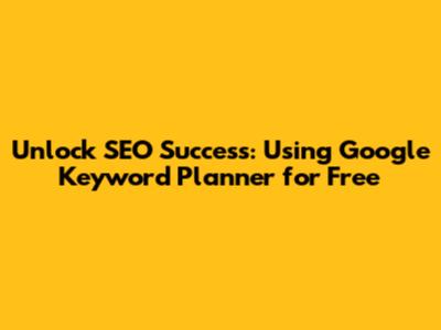 Unlock SEO Success: Using Google Keyword Planner for Free