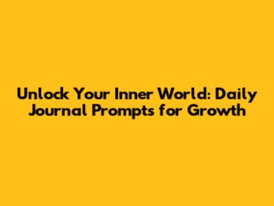 Unlock Your Inner World: Daily Journal Prompts for Growth